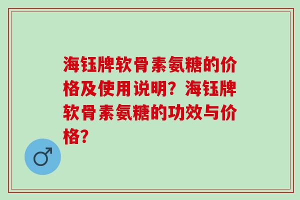 海钰牌软骨素氨糖的价格及使用说明？海钰牌软骨素氨糖的功效与价格？
