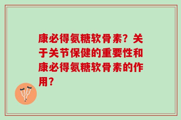 康必得氨糖软骨素？关于关节保健的重要性和康必得氨糖软骨素的作用？