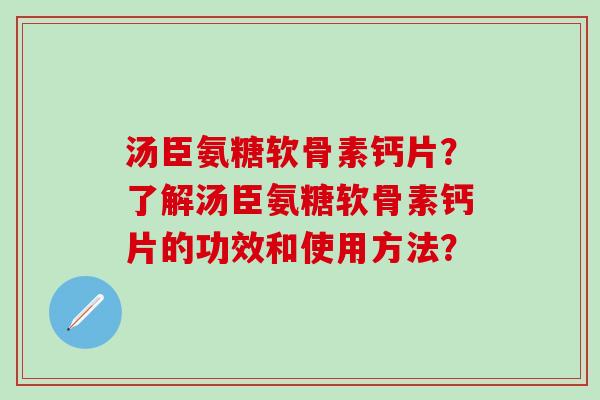 汤臣氨糖软骨素钙片？了解汤臣氨糖软骨素钙片的功效和使用方法？