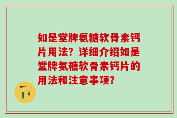 如是堂牌氨糖软骨素钙片用法？详细介绍如是堂牌氨糖软骨素钙片的用法和注意事项？