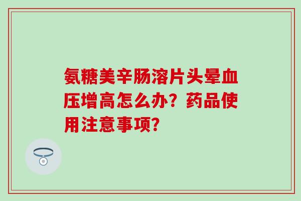 氨糖美辛肠溶片头晕血压增高怎么办？药品使用注意事项？