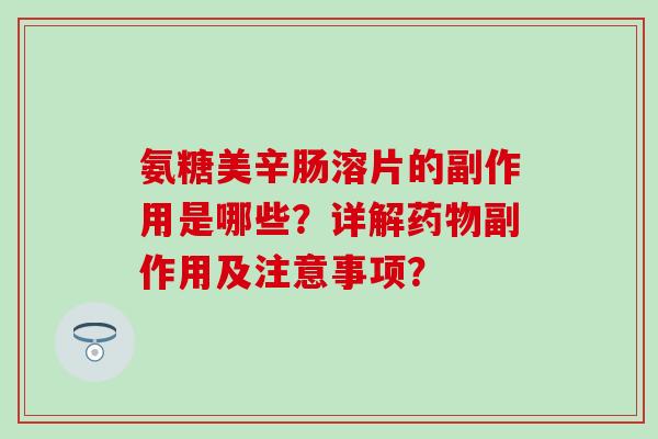 氨糖美辛肠溶片的副作用是哪些？详解副作用及注意事项？