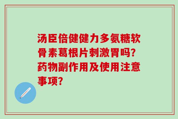 汤臣倍健健力多氨糖软骨素葛根片刺激胃吗？副作用及使用注意事项？