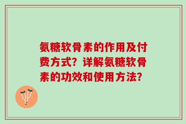氨糖软骨素的作用及付费方式？详解氨糖软骨素的功效和使用方法？