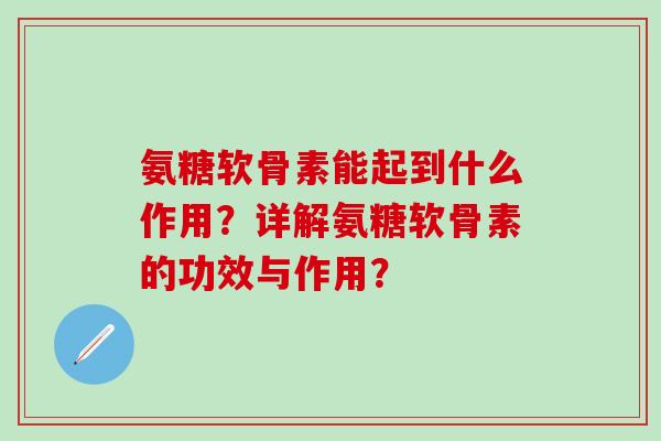 氨糖软骨素能起到什么作用？详解氨糖软骨素的功效与作用？