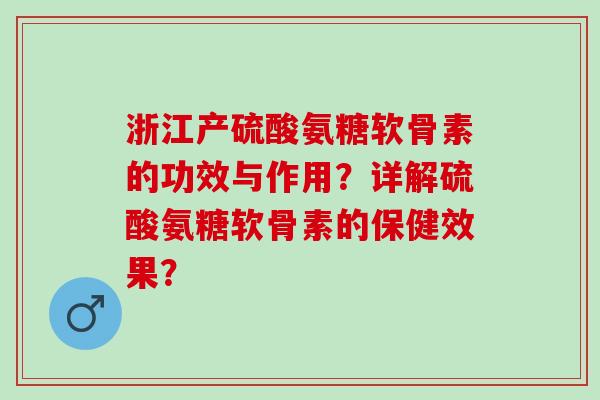 浙江产硫酸氨糖软骨素的功效与作用?详解硫酸氨糖软骨素的保健效果? 浙江产硫酸氨糖软骨素的功效与作用?详解硫酸氨糖软骨素的保健效果?