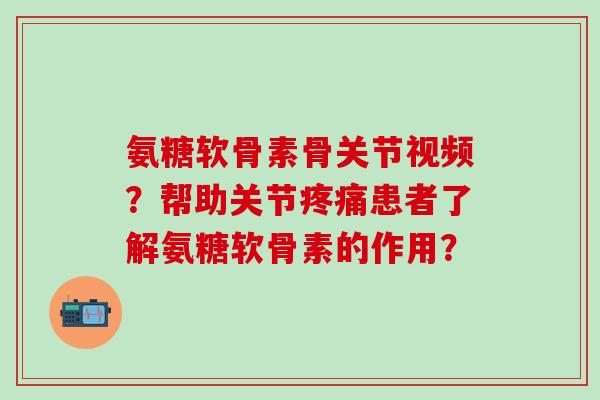 氨糖软骨素骨关节视频?帮助关节患者了解氨糖软骨素的作用? 氨糖软骨素骨关节视频?帮助关节患者了解氨糖软骨素的作用?