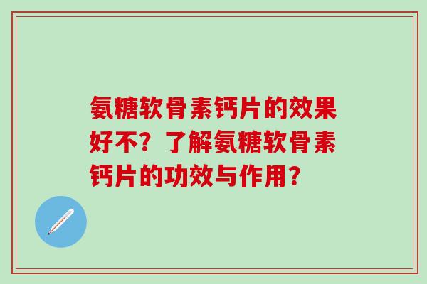 氨糖软骨素钙片的效果好不？了解氨糖软骨素钙片的功效与作用？