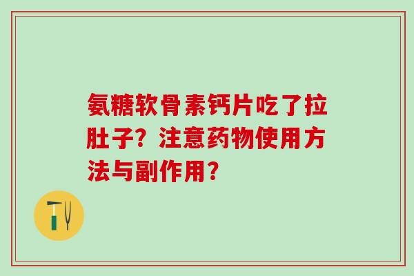氨糖软骨素钙片吃了拉肚子?注意使用方法与副作用? 氨糖软骨素钙片吃了拉肚子?注意使用方法与副作用?