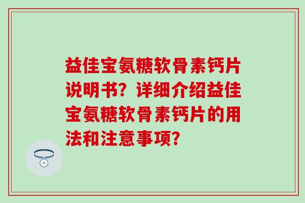 益佳宝氨糖软骨素钙片说明书？详细介绍益佳宝氨糖软骨素钙片的用法和注意事项？