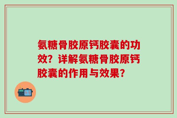 氨糖骨胶原钙胶囊的功效？详解氨糖骨胶原钙胶囊的作用与效果？