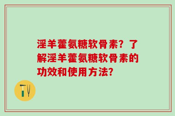 淫羊藿氨糖软骨素？了解淫羊藿氨糖软骨素的功效和使用方法？
