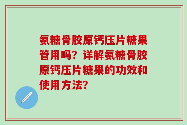 氨糖骨胶原钙压片糖果管用吗？详解氨糖骨胶原钙压片糖果的功效和使用方法？