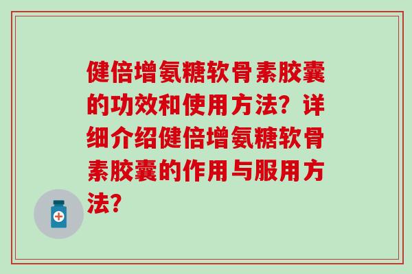 健倍增氨糖软骨素胶囊的功效和使用方法？详细介绍健倍增氨糖软骨素胶囊的作用与服用方法？