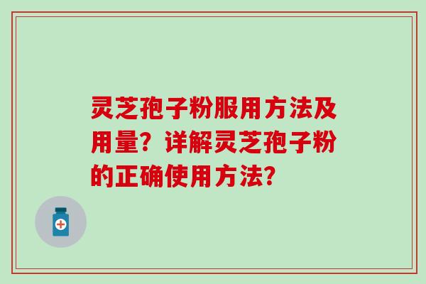 灵芝孢子粉服用方法及用量？详解灵芝孢子粉的正确使用方法？