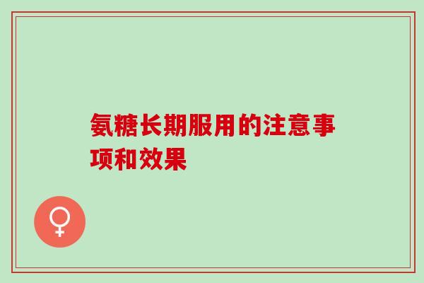 氨糖长期服用的注意事项和效果