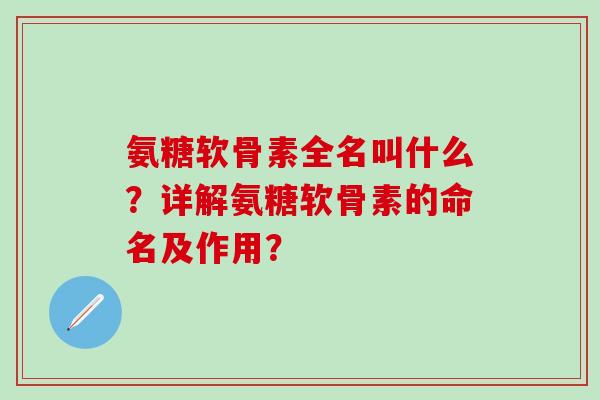 氨糖软骨素全名叫什么？详解氨糖软骨素的命名及作用？
