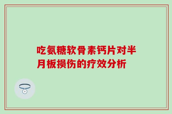 吃氨糖软骨素钙片对半月板损伤的疗效分析