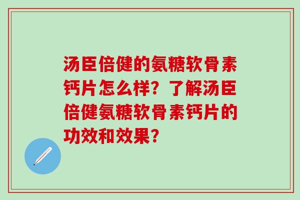 汤臣倍健的氨糖软骨素钙片怎么样?了解汤臣倍健氨糖软骨素钙片的功效和效果? 汤臣倍健的氨糖软骨素钙片怎么样?了解汤臣倍健氨糖软骨素钙片的功效和效果?
