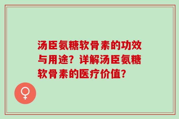 汤臣氨糖软骨素的功效与用途？详解汤臣氨糖软骨素的医疗价值？