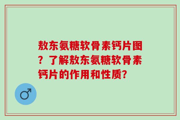 敖东氨糖软骨素钙片图？了解敖东氨糖软骨素钙片的作用和性质？