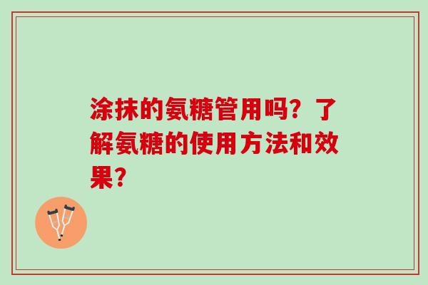 涂抹的氨糖管用吗？了解氨糖的使用方法和效果？