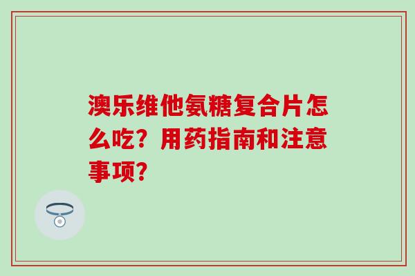 澳乐维他氨糖复合片怎么吃？用药指南和注意事项？