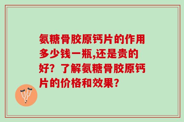 氨糖骨胶原钙片的作用多少钱一瓶,还是贵的好？了解氨糖骨胶原钙片的价格和效果？