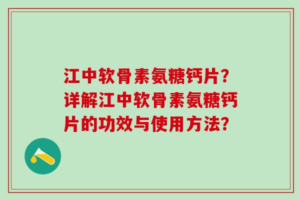 江中软骨素氨糖钙片？详解江中软骨素氨糖钙片的功效与使用方法？
