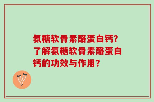 氨糖软骨素酪蛋白钙？了解氨糖软骨素酪蛋白钙的功效与作用？