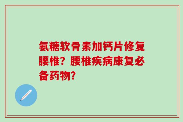 氨糖软骨素加钙片修复腰椎？腰椎康复必备？