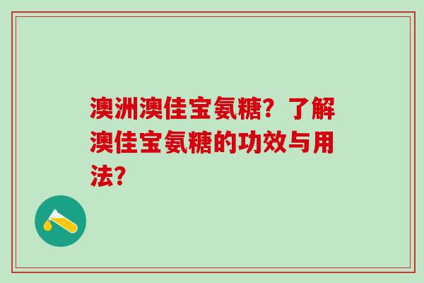 澳洲澳佳宝氨糖？了解澳佳宝氨糖的功效与用法？