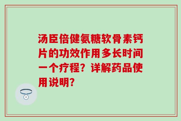 汤臣倍健氨糖软骨素钙片的功效作用多长时间一个疗程？详解药品使用说明？