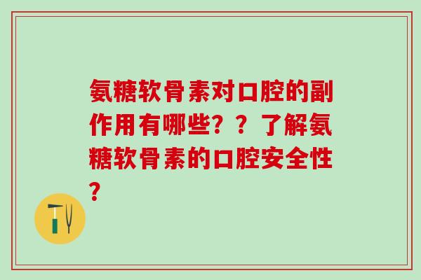 氨糖软骨素对口腔的副作用有哪些？？了解氨糖软骨素的口腔安全性？