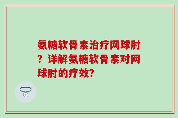 氨糖软骨素网球肘？详解氨糖软骨素对网球肘的疗效？