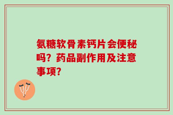 氨糖软骨素钙片会吗？药品副作用及注意事项？