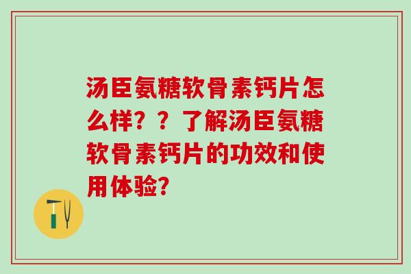 汤臣氨糖软骨素钙片怎么样??了解汤臣氨糖软骨素钙片的功效和使用体验? 汤臣氨糖软骨素钙片怎么样??了解汤臣氨糖软骨素钙片的功效和使用体验?
