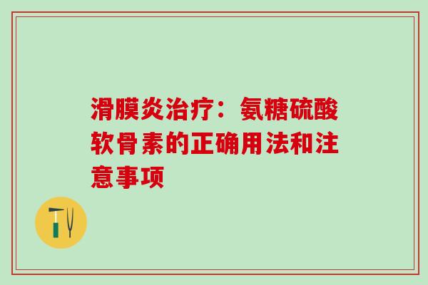 ：氨糖硫酸软骨素的正确用法和注意事项
