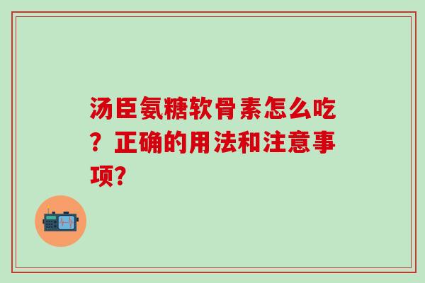 汤臣氨糖软骨素怎么吃？正确的用法和注意事项？