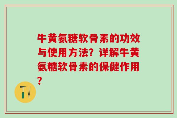 牛黄氨糖软骨素的功效与使用方法？详解牛黄氨糖软骨素的保健作用？