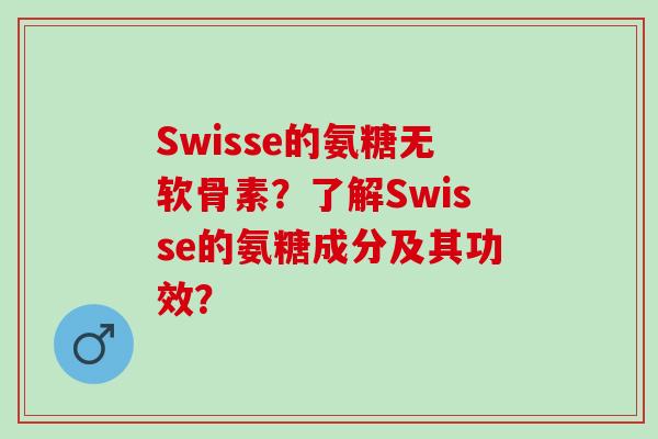 Swisse的氨糖无软骨素？了解Swisse的氨糖成分及其功效？