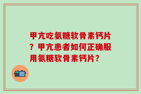 甲亢吃氨糖软骨素钙片？甲亢患者如何正确服用氨糖软骨素钙片？
