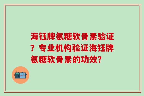 海钰牌氨糖软骨素验证？专业机构验证海钰牌氨糖软骨素的功效？