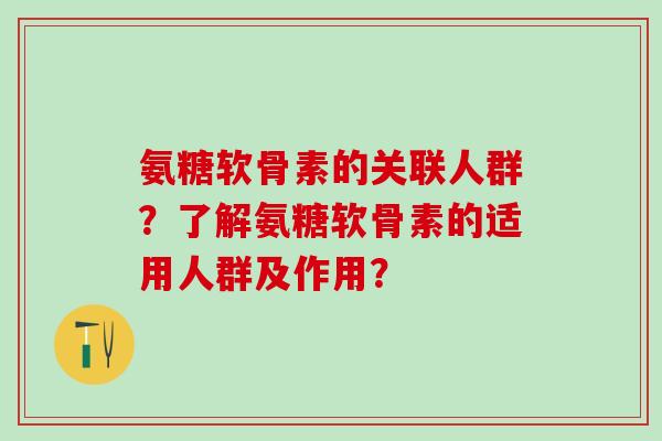 氨糖软骨素的关联人群？了解氨糖软骨素的适用人群及作用？