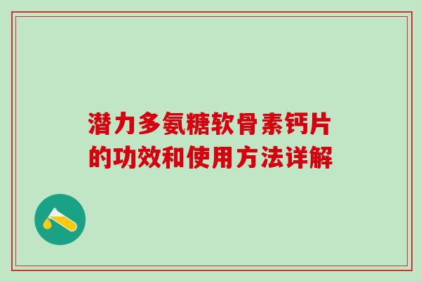 潜力多氨糖软骨素钙片的功效和使用方法详解