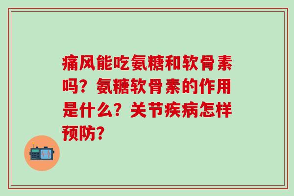 能吃氨糖和软骨素吗?氨糖软骨素的作用是什么?关节怎样? 能吃氨糖和软骨素吗?氨糖软骨素的作用是什么?关节怎样?