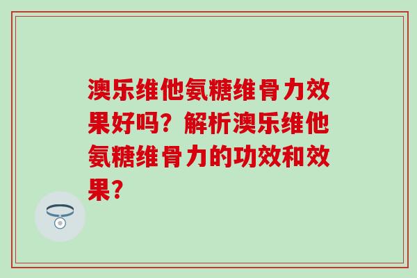 澳乐维他氨糖维骨力效果好吗?解析澳乐维他氨糖维骨力的功效和效果? 澳乐维他氨糖维骨力效果好吗?解析澳乐维他氨糖维骨力的功效和效果?