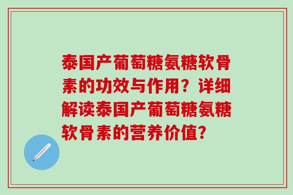 泰国产葡萄糖氨糖软骨素的功效与作用？详细解读泰国产葡萄糖氨糖软骨素的营养价值？