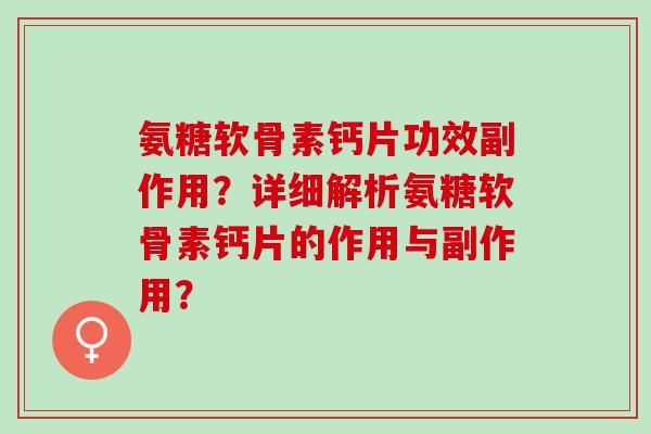 氨糖软骨素钙片功效副作用？详细解析氨糖软骨素钙片的作用与副作用？