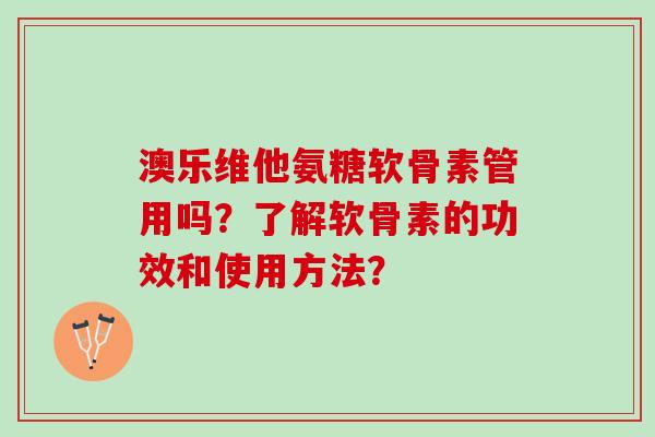 澳乐维他氨糖软骨素管用吗？了解软骨素的功效和使用方法？